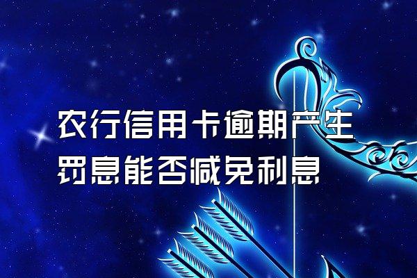 农行信用卡逾期产生罚息能否减免利息