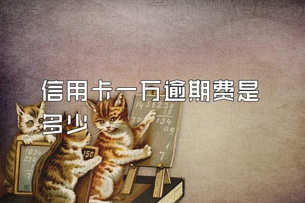 信用卡一万逾期费是多少