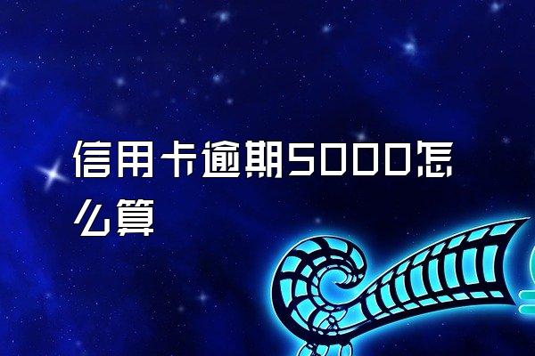信用卡逾期5000怎么算