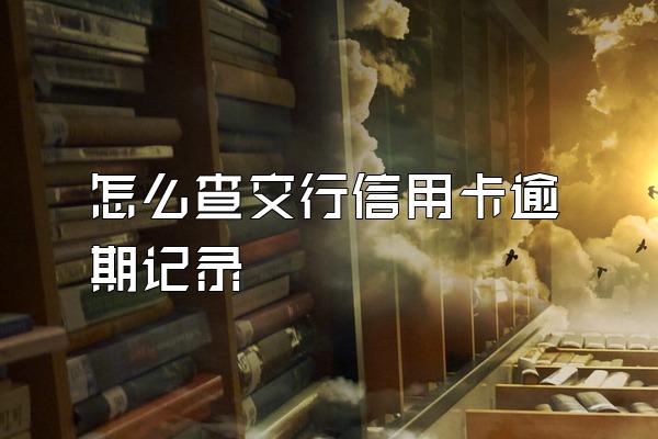 怎么查交行信用卡逾期记录
