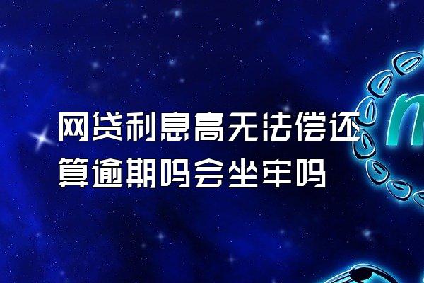 网贷利息高无法偿还算逾期吗会坐牢吗