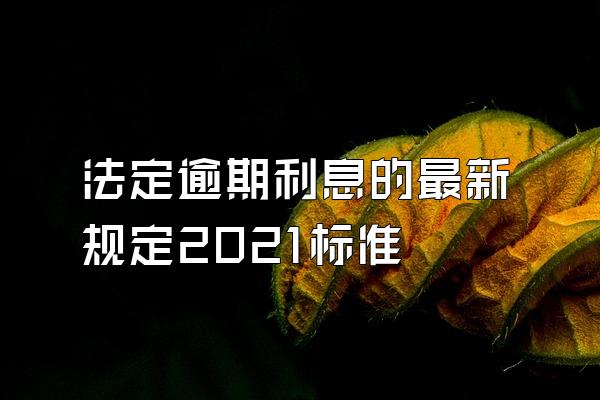法定逾期利息的最新规定2021标准
