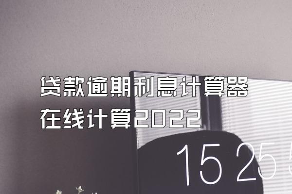 贷款逾期利息计算器在线计算2022