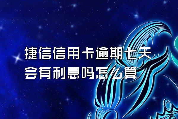 捷信信用卡逾期七天会有利息吗怎么算
