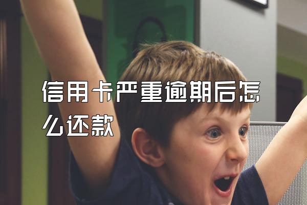 信用卡严重逾期后怎么还款