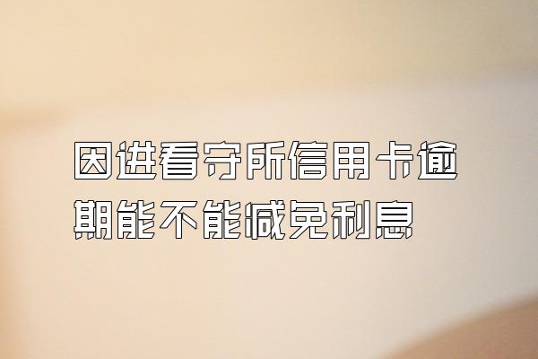 因进看守所信用卡逾期能不能减免利息