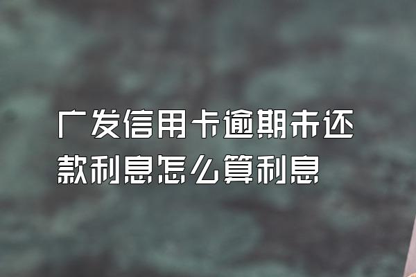 广发信用卡逾期未还款利息怎么算利息