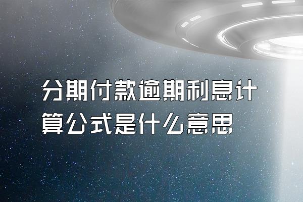 分期付款逾期利息计算公式是什么意思