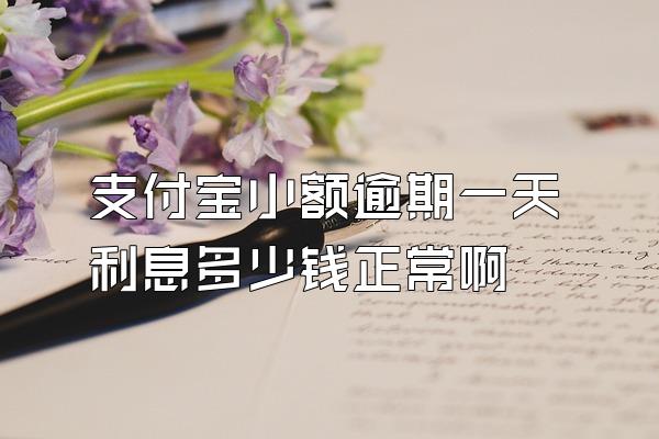 支付宝小额逾期一天利息多少钱正常啊