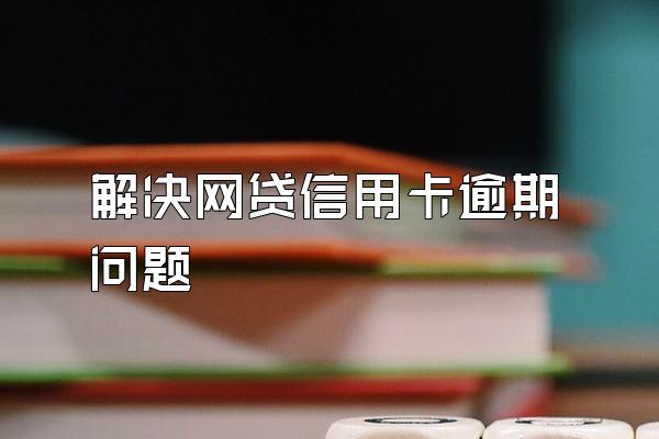 解决网贷信用卡逾期问题