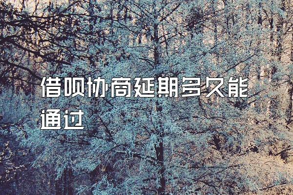 借呗协商延期多久能通过