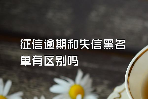 征信逾期和失信黑名单有区别吗