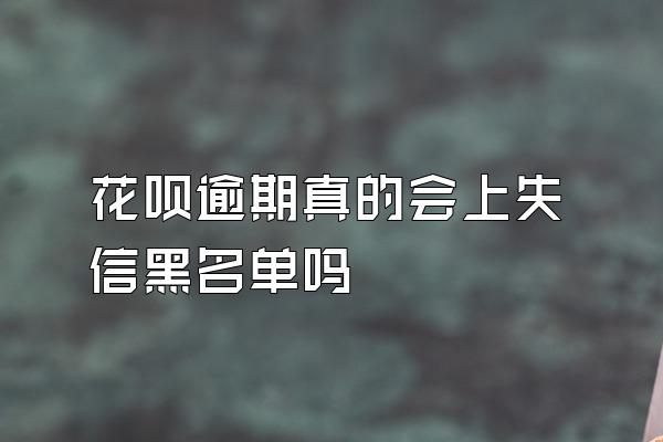 花呗逾期真的会上失信黑名单吗