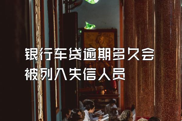 银行车贷逾期多久会被列入失信人员