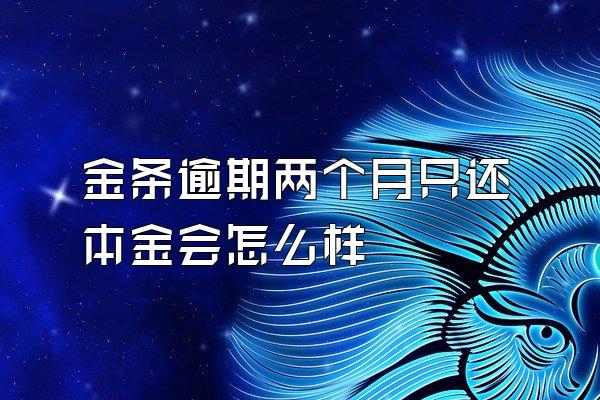 金条逾期两个月只还本金会怎么样