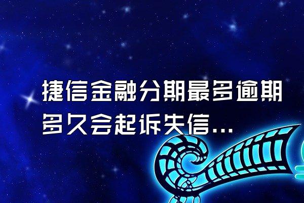 捷信金融分期最多逾期多久会起诉失信人