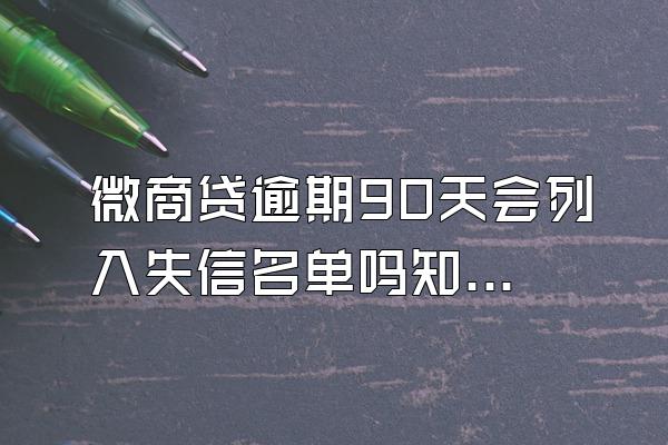 微商贷逾期90天会列入失信名单吗知乎视频