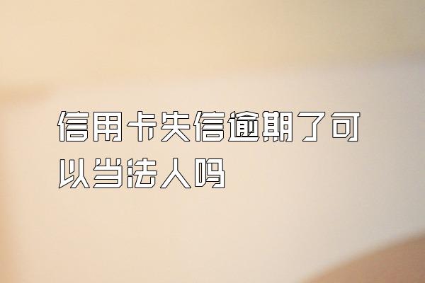 信用卡失信逾期了可以当法人吗