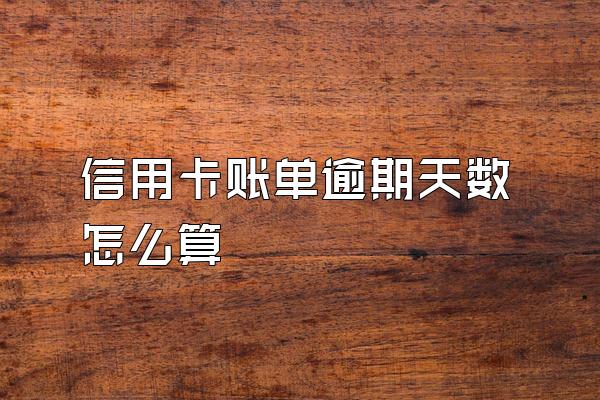 信用卡账单逾期天数怎么算