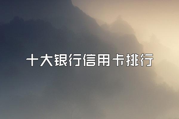 十大银行信用卡排行