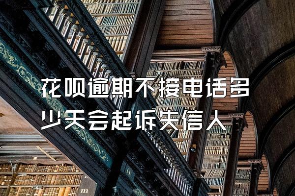 花呗逾期不接电话多少天会起诉失信人