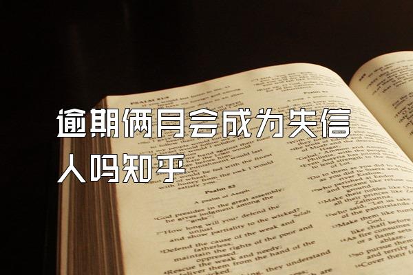 逾期俩月会成为失信人吗知乎