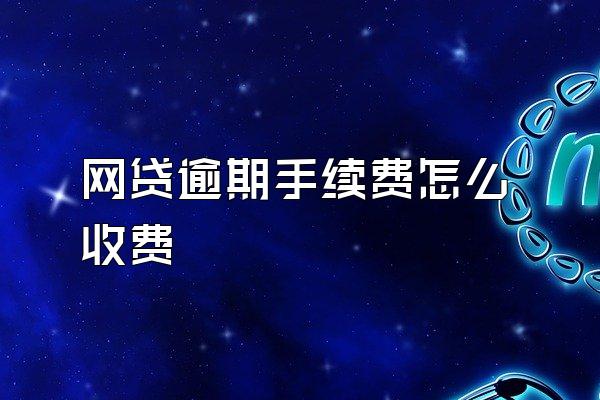 网贷逾期手续费怎么收费