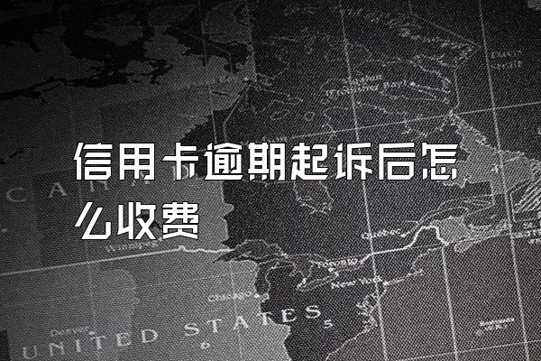 信用卡逾期起诉后怎么收费