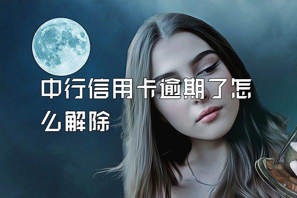 中行信用卡逾期了怎么解除