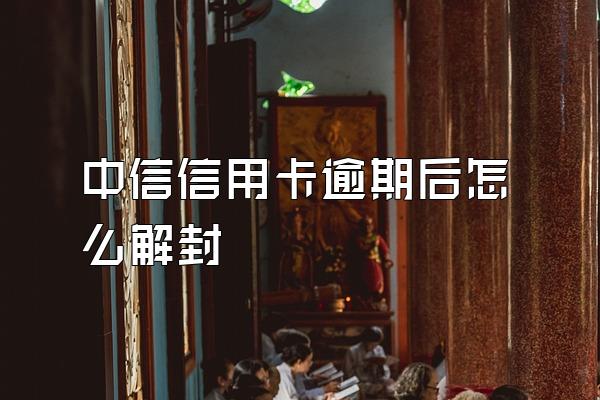 中信信用卡逾期后怎么解封