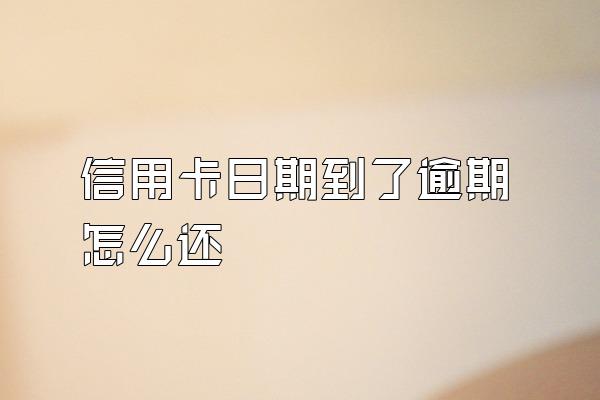 信用卡日期到了逾期怎么还