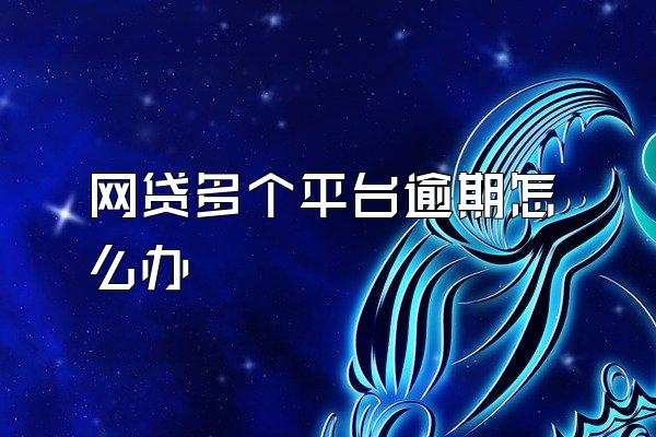 网贷多个平台逾期怎么办