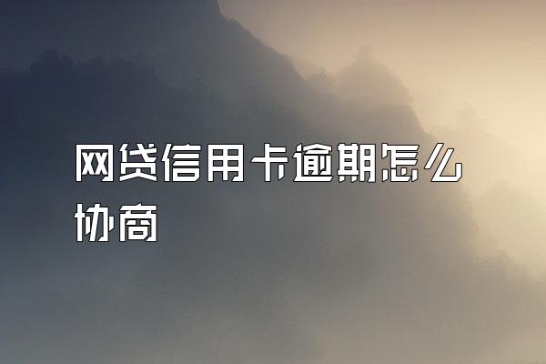 网贷信用卡逾期怎么协商