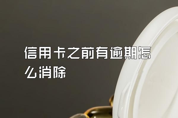信用卡之前有逾期怎么消除