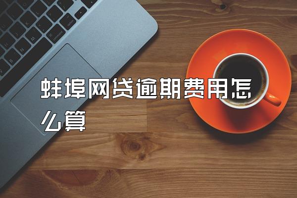 蚌埠网贷逾期费用怎么算