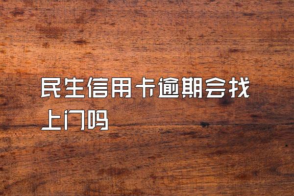 民生信用卡逾期会找上门吗