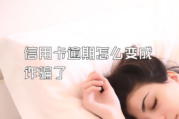 信用卡逾期怎么变成诈骗了