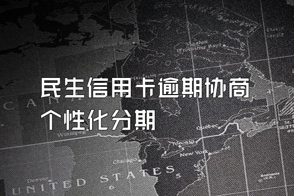 民生信用卡逾期协商个性化分期