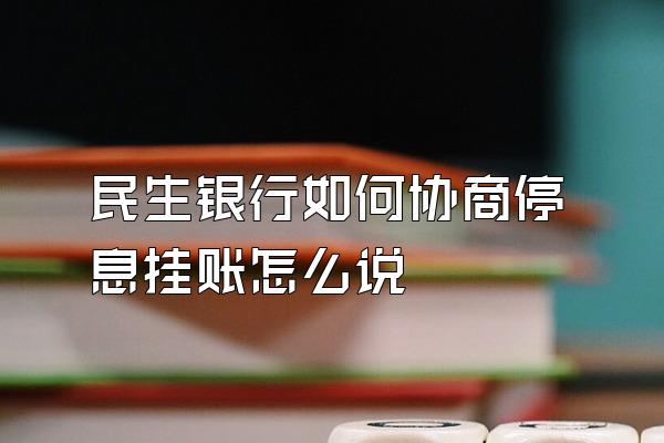 民生银行如何协商停息挂账怎么说