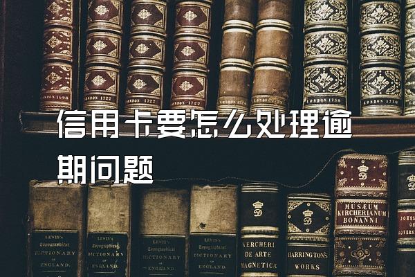 信用卡要怎么处理逾期问题