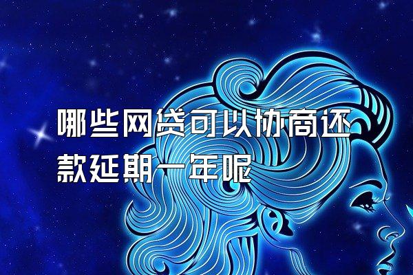 哪些网贷可以协商还款延期一年呢
