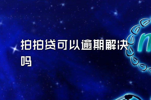 拍拍贷可以逾期解决吗