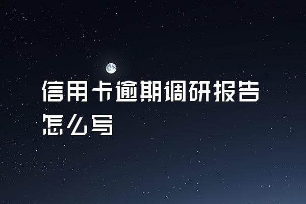 信用卡逾期调研报告怎么写