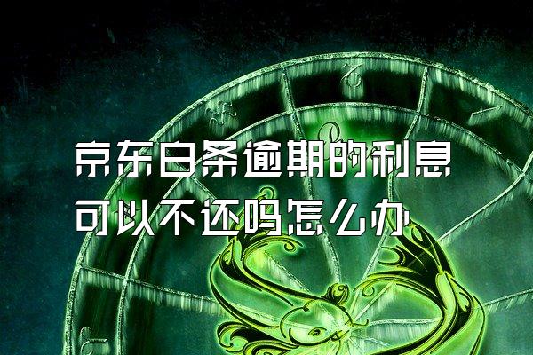 京东白条逾期的利息可以不还吗怎么办