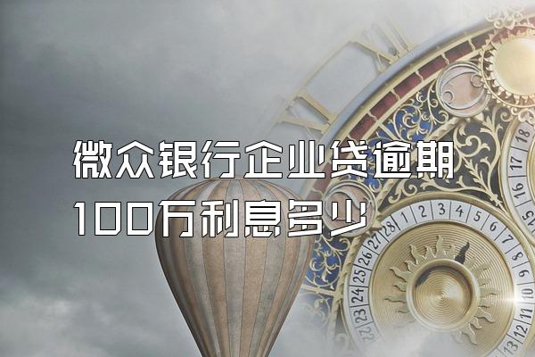 微众银行企业贷逾期100万利息多少