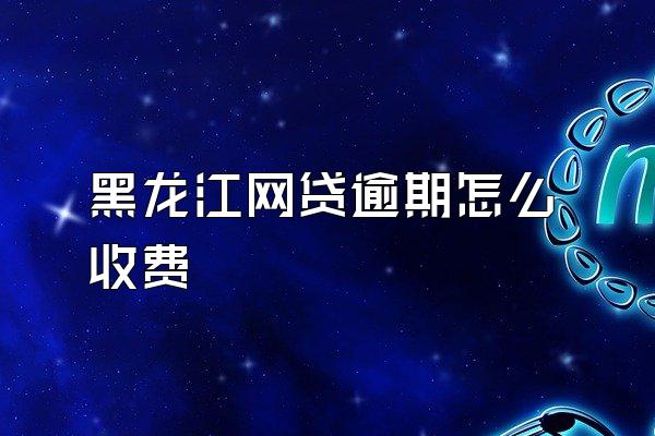 黑龙江网贷逾期怎么收费