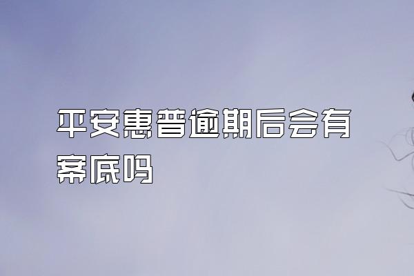 平安惠普逾期后会有案底吗