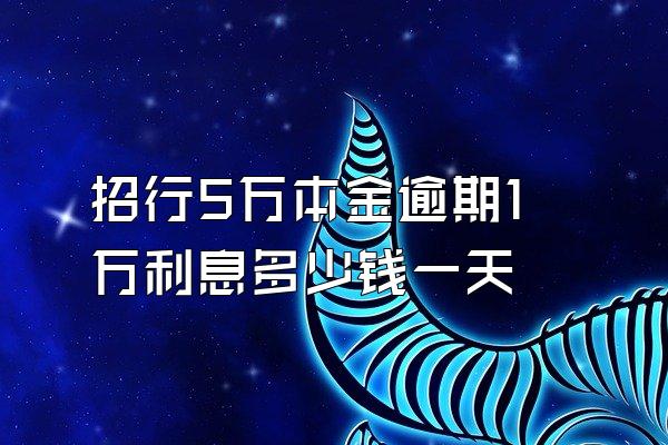 招行5万本金逾期1万利息多少钱一天