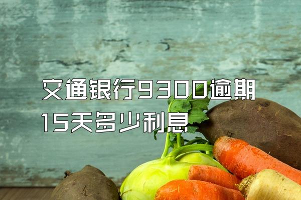 交通银行9300逾期15天多少利息