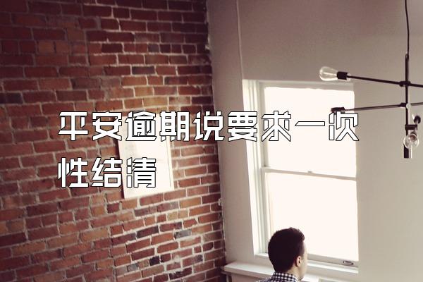 平安逾期说要求一次性结清